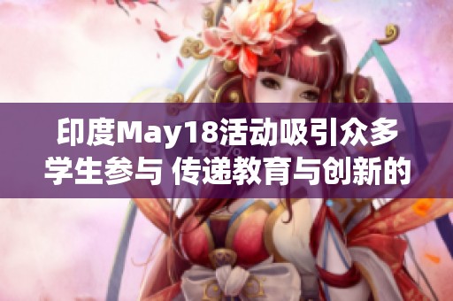 印度May18活动吸引众多学生参与 传递教育与创新的重要性
