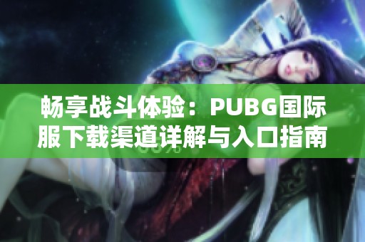 畅享战斗体验：PUBG国际服下载渠道详解与入口指南