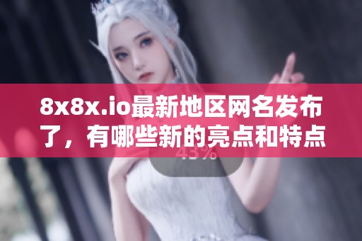 8x8x.io最新地区网名发布了，有哪些新的亮点和特点呢
