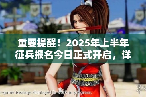 重要提醒！2025年上半年征兵报名今日正式开启，详细攻略全在这里！
