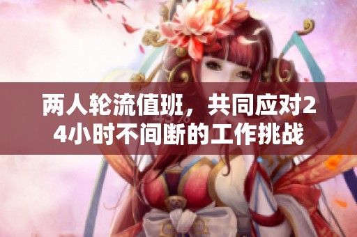 两人轮流值班，共同应对24小时不间断的工作挑战