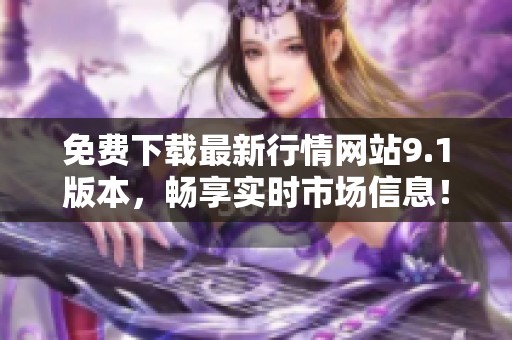 免费下载最新行情网站9.1版本，畅享实时市场信息！