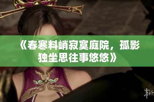 《春寒料峭寂寞庭院，孤影独坐思往事悠悠》