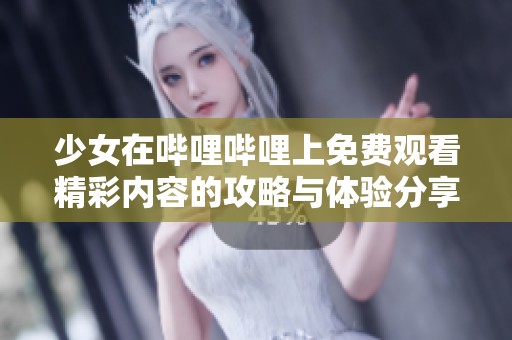 少女在哔哩哔哩上免费观看精彩内容的攻略与体验分享