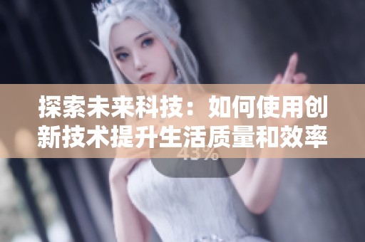 探索未来科技：如何使用创新技术提升生活质量和效率