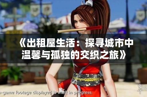 《出租屋生活：探寻城市中温馨与孤独的交织之旅》