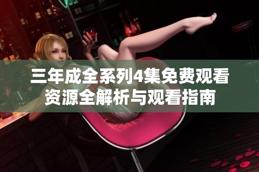 三年成全系列4集免费观看资源全解析与观看指南