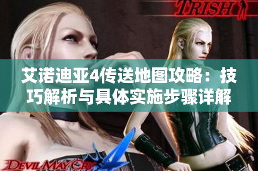 艾诺迪亚4传送地图攻略：技巧解析与具体实施步骤详解