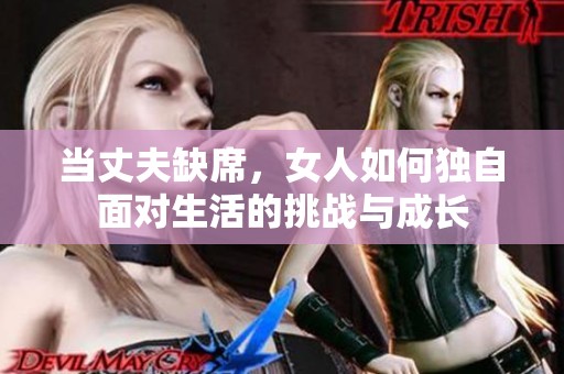当丈夫缺席，女人如何独自面对生活的挑战与成长