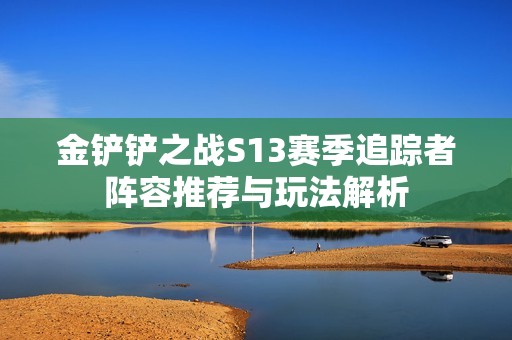 金铲铲之战S13赛季追踪者阵容推荐与玩法解析