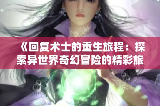 《回复术士的重生旅程：探索异世界奇幻冒险的精彩旅程》