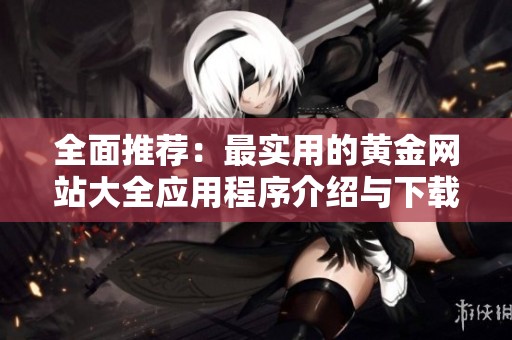 全面推荐：最实用的黄金网站大全应用程序介绍与下载指南