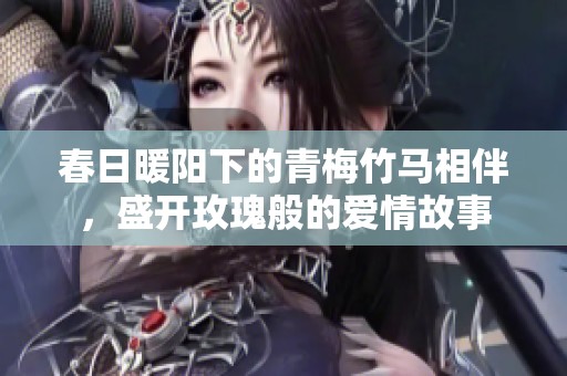 春日暖阳下的青梅竹马相伴，盛开玫瑰般的爱情故事