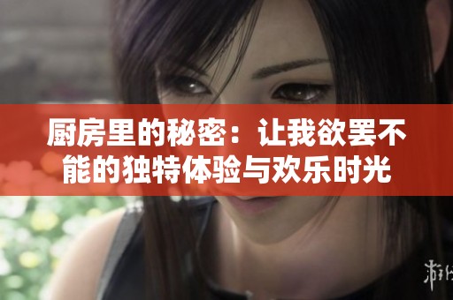 厨房里的秘密：让我欲罢不能的独特体验与欢乐时光