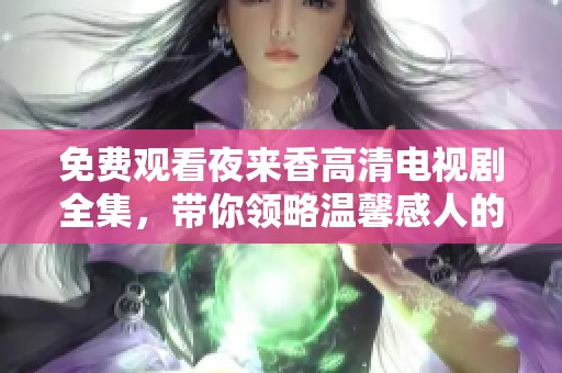 免费观看夜来香高清电视剧全集，带你领略温馨感人的情感故事