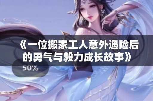 《一位搬家工人意外遇险后的勇气与毅力成长故事》
