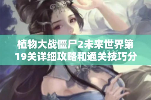 植物大战僵尸2未来世界第19关详细攻略和通关技巧分享