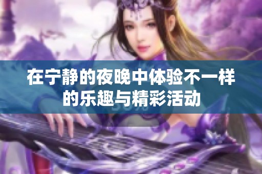 在宁静的夜晚中体验不一样的乐趣与精彩活动