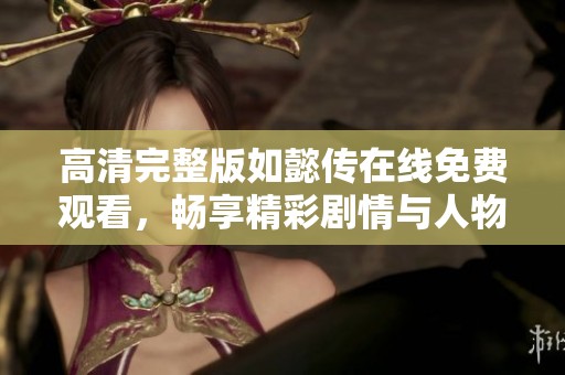 高清完整版如懿传在线免费观看，畅享精彩剧情与人物情感交织