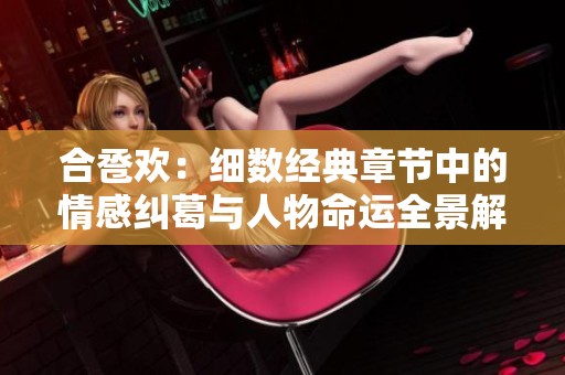 合卺欢：细数经典章节中的情感纠葛与人物命运全景解析