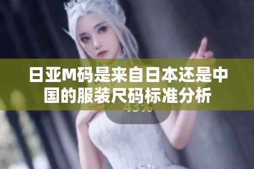 日亚M码是来自日本还是中国的服装尺码标准分析