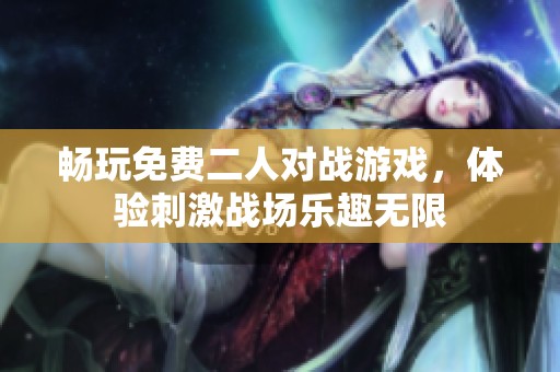 畅玩免费二人对战游戏，体验刺激战场乐趣无限