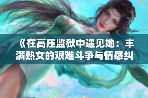 《在高压监狱中遇见她：丰满熟女的艰难斗争与情感纠葛》