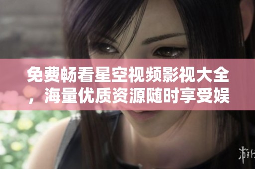 免费畅看星空视频影视大全，海量优质资源随时享受娱乐盛宴