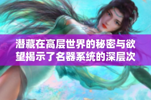 潜藏在高层世界的秘密与欲望揭示了名器系统的深层次游戏