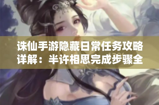 诛仙手游隐藏日常任务攻略详解：半许相思完成步骤全解析