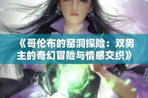《哥伦布的窑洞探险：双男主的奇幻冒险与情感交织》