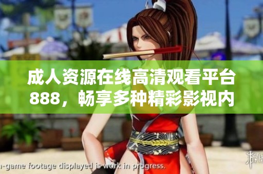 成人资源在线高清观看平台888，畅享多种精彩影视内容体验