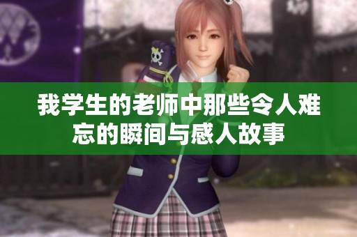 我学生的老师中那些令人难忘的瞬间与感人故事