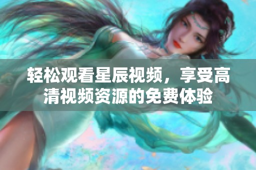 轻松观看星辰视频，享受高清视频资源的免费体验