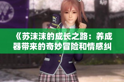 《苏沫沫的成长之路：养成器带来的奇妙冒险和情感纠葛》