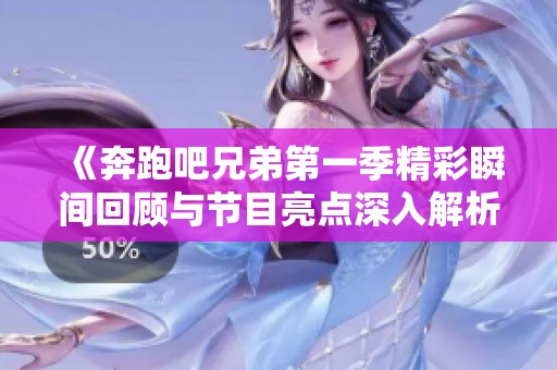 《奔跑吧兄弟第一季精彩瞬间回顾与节目亮点深入解析》