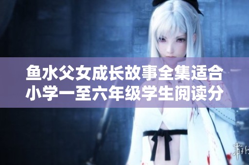 鱼水父女成长故事全集适合小学一至六年级学生阅读分享