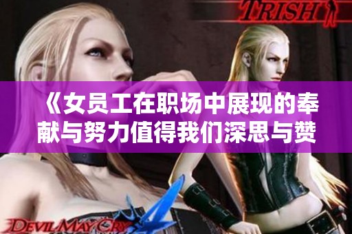 《女员工在职场中展现的奉献与努力值得我们深思与赞赏》