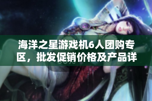 海洋之星游戏机6人团购专区，批发促销价格及产品详情一网打尽