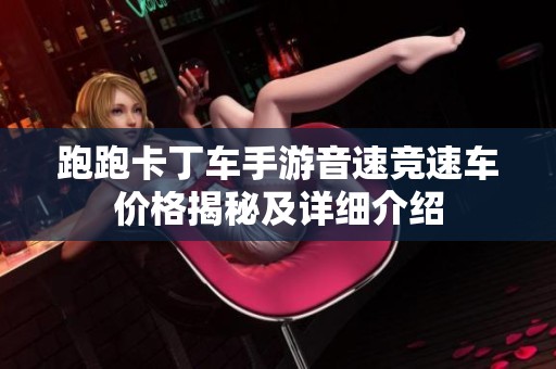 跑跑卡丁车手游音速竞速车价格揭秘及详细介绍