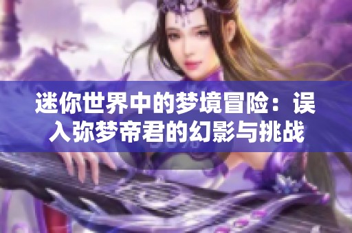 迷你世界中的梦境冒险：误入弥梦帝君的幻影与挑战