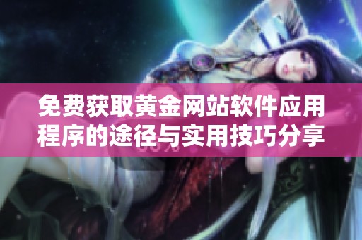 免费获取黄金网站软件应用程序的途径与实用技巧分享