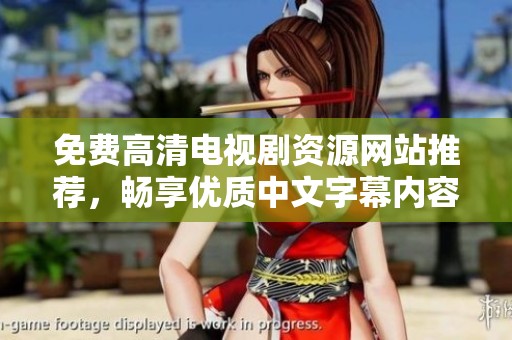 免费高清电视剧资源网站推荐，畅享优质中文字幕内容的最佳选择