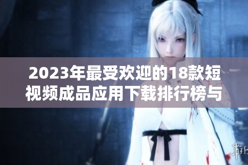 2023年最受欢迎的18款短视频成品应用下载排行榜与推荐