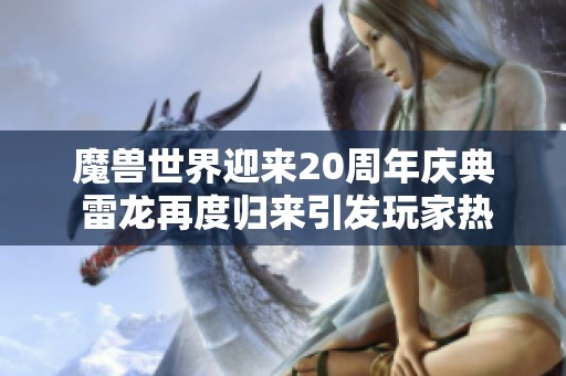 魔兽世界迎来20周年庆典 雷龙再度归来引发玩家热议