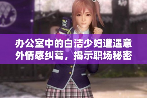 办公室中的白洁少妇遭遇意外情感纠葛，揭示职场秘密与人性挑战