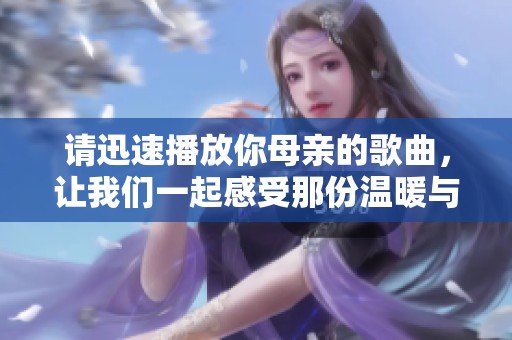 请迅速播放你母亲的歌曲，让我们一起感受那份温暖与情感