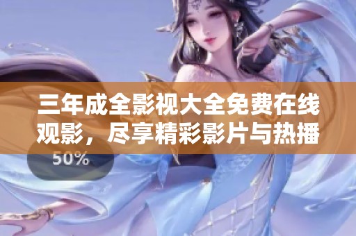 三年成全影视大全免费在线观影，尽享精彩影片与热播剧集体验