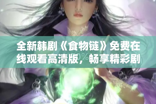 全新韩剧《食物链》免费在线观看高清版，畅享精彩剧情与人物发展