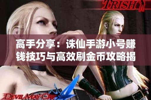 高手分享：诛仙手游小号赚钱技巧与高效刷金币攻略揭秘